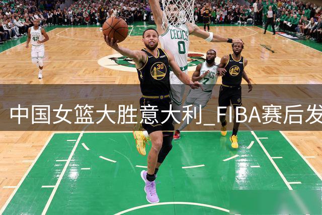 中国女篮大胜意大利 FIBA赛后发起最佳球员票选