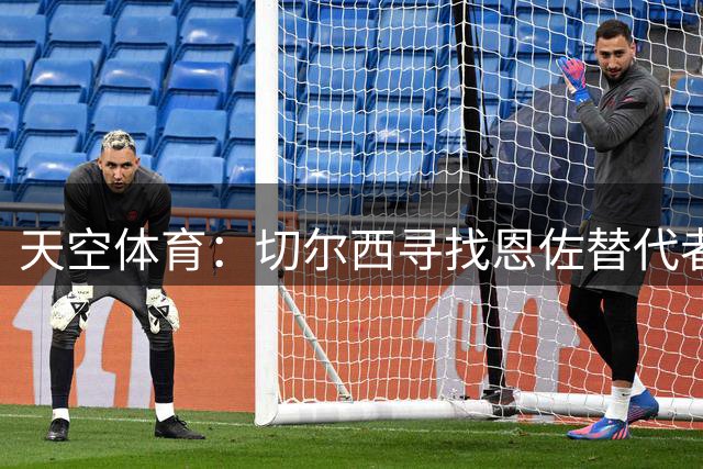 天空体育：切尔西寻找恩佐替代者，科内和卡马拉进入备选名单