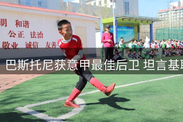 巴斯托尼获意甲最佳后卫 坦言基耶利尼助其度过低谷